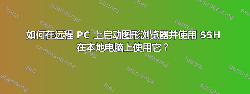 如何在远程 PC 上启动图形浏览器并使用 SSH 在本地电脑上使用它？