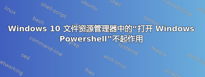 Windows 10 文件资源管理器中的“打开 Windows Powershell”不起作用