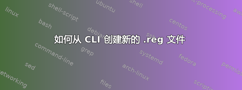 如何从 CLI 创建新的 .reg 文件