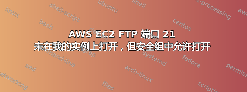 AWS EC2 FTP 端口 21 未在我的实例上打开，但安全组中允许打开