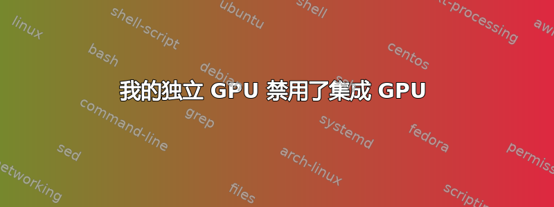 我的独立 GPU 禁用了集成 GPU