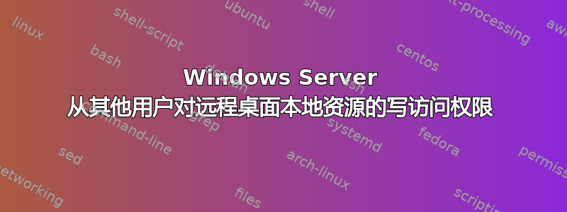 Windows Server 从其他用户对远程桌面本地资源的写访问权限