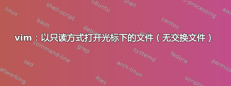 vim：以只读方式打开光标下的文件（无交换文件）