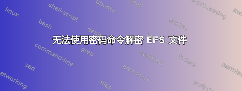 无法使用密码命令解密 EFS 文件