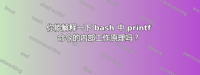 你能解释一下 bash 中 printf 命令的内部工作原理吗？