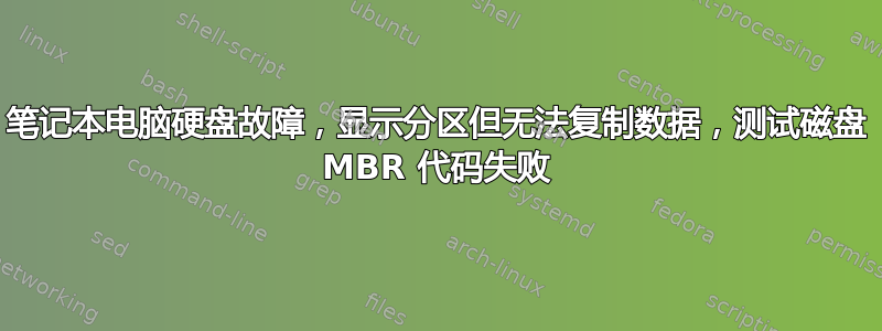 笔记本电脑硬盘故障，显示分区但无法复制数据，测试磁盘 MBR 代码失败