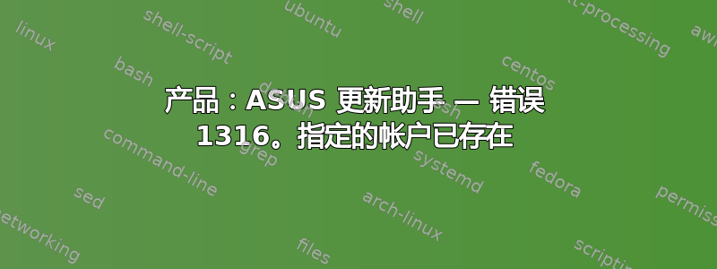 产品：ASUS 更新助手 — 错误 1316。指定的帐户已存在