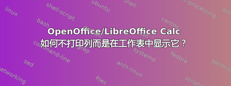 OpenOffice/LibreOffice Calc 如何不打印列而是在工作表中显示它？