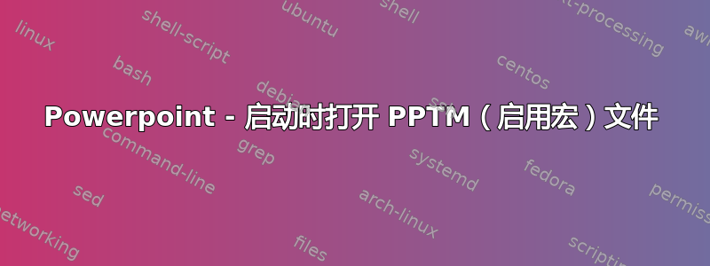 Powerpoint - 启动时打开 PPTM（启用宏）文件