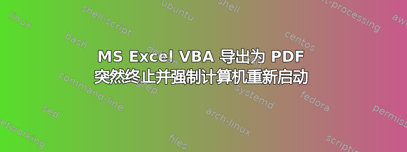 MS Excel VBA 导出为 PDF 突然终止并强制计算机重新启动