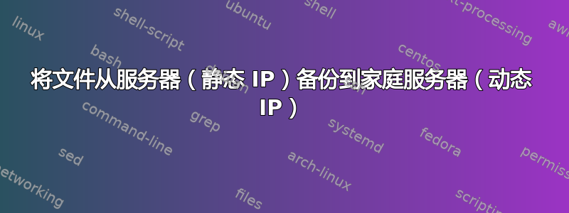 将文件从服务器（静态 IP）备份到家庭服务器（动态 IP）