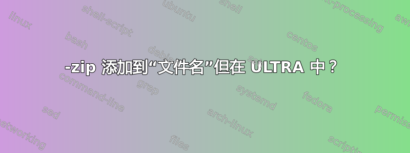 7-zip 添加到“文件名”但在 ULTRA 中？