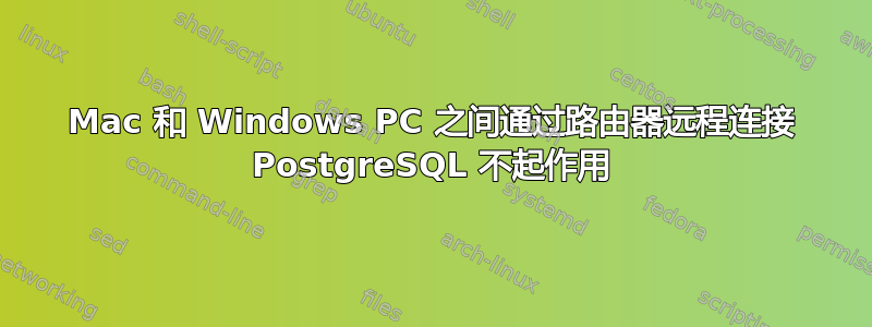 Mac 和 Windows PC 之间通过路由器远程连接 PostgreSQL 不起作用