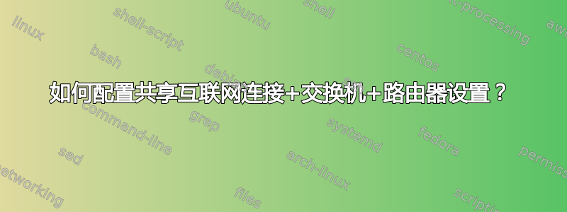 如何配置共享互联网连接+交换机+路由器设置？