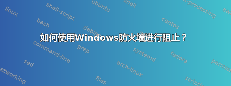 如何使用Windows防火墙进行阻止？