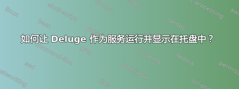 如何让 Deluge 作为服务运行并显示在托盘中？