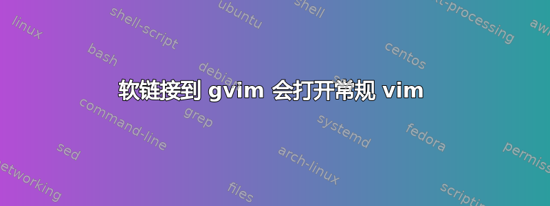 软链接到 gvim 会打开常规 vim