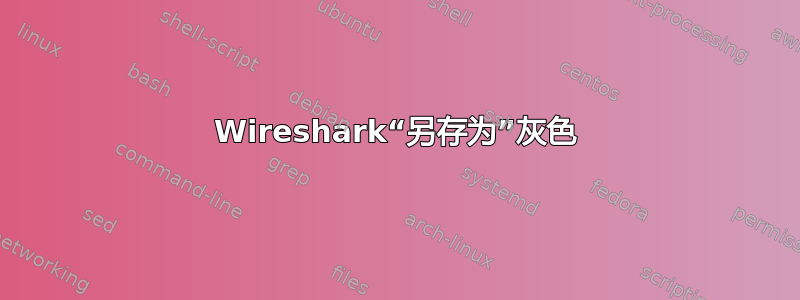 Wireshark“另存为”灰色