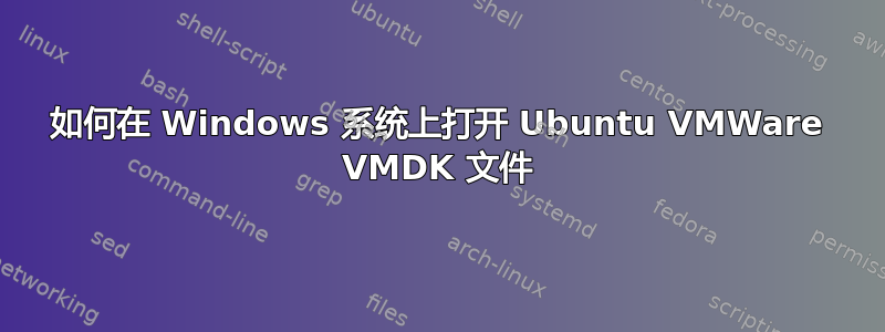 如何在 Windows 系统上打开 Ubuntu VMWare VMDK 文件