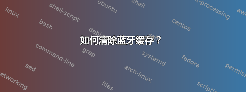 如何清除蓝牙缓存？