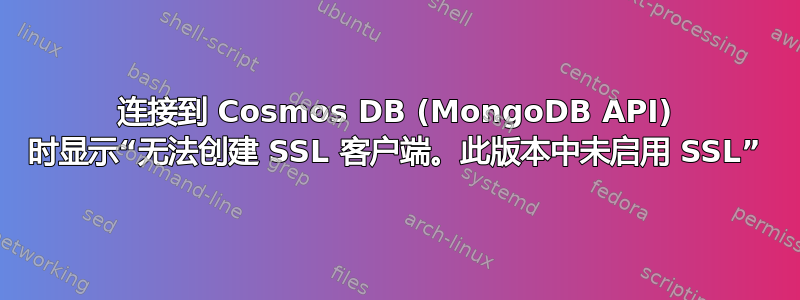 连接到 Cosmos DB (MongoDB API) 时显示“无法创建 SSL 客户端。此版本中未启用 SSL”