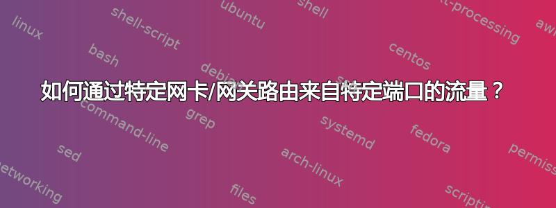 如何通过特定网卡/网关路由来自特定端口的流量？