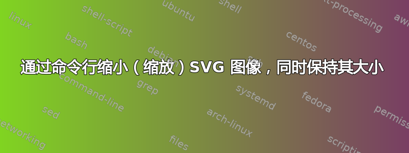 通过命令行缩小（缩放）SVG 图像，同时保持其大小