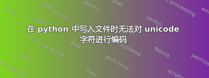 在 python 中写入文件时无法对 unicode 字符进行编码