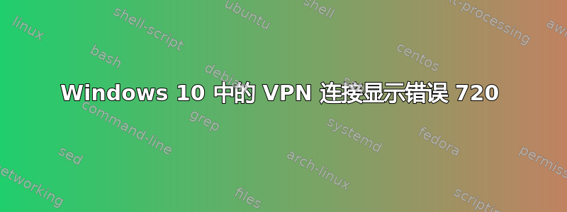 Windows 10 中的 VPN 连接显示错误 720