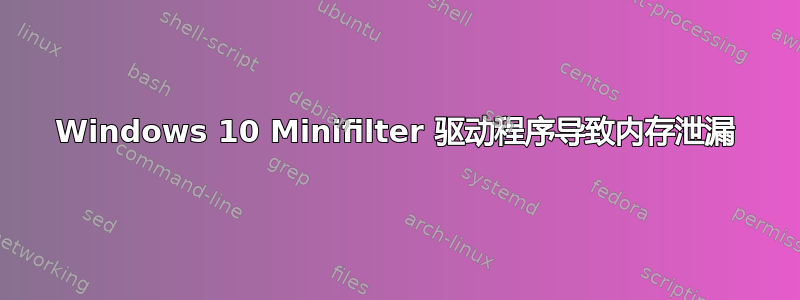 Windows 10 Minifilter 驱动程序导致内存泄漏