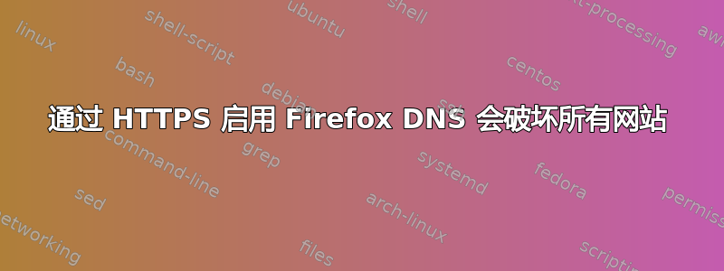 通过 HTTPS 启用 Firefox DNS 会破坏所有网站