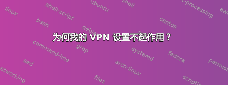 为何我的 VPN 设置不起作用？