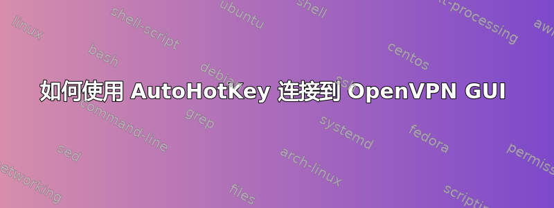 如何使用 AutoHotKey 连接到 OpenVPN GUI