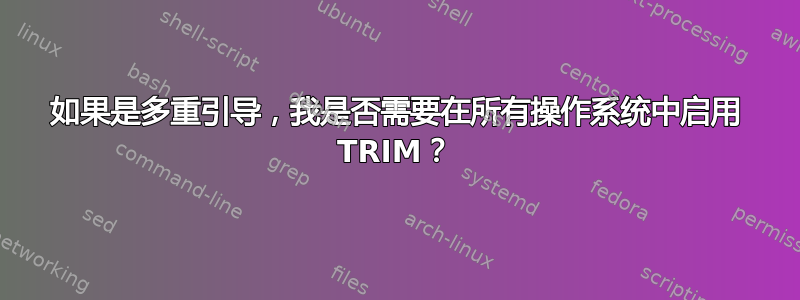 如果是多重引导，我是否需要在所有操作系统中启用 TRIM？