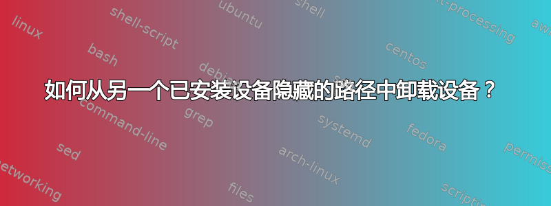 如何从另一个已安装设备隐藏的路径中卸载设备？