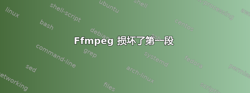 Ffmpeg 损坏了第一段