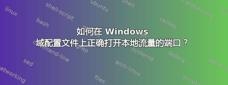 如何在 Windows 域配置文件上正确打开本地流量的端口？