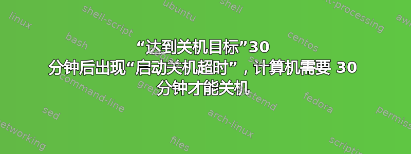 “达到关机目标”30 分钟后出现“启动关机超时”，计算机需要 30 分钟才能关机