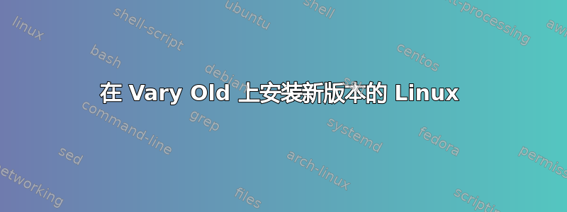 在 Vary Old 上安装新版本的 Linux