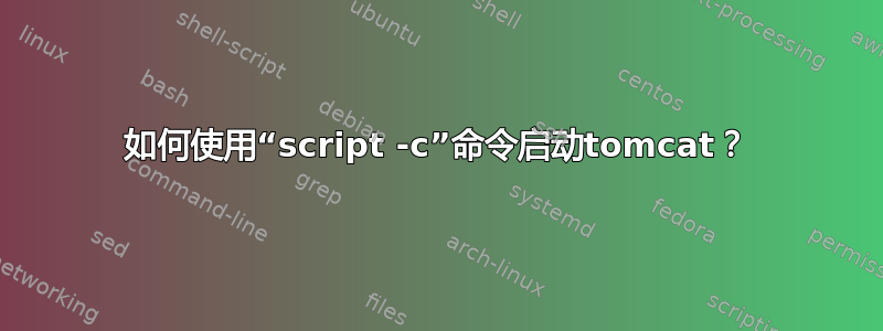 如何使用“script -c”命令启动tomcat？