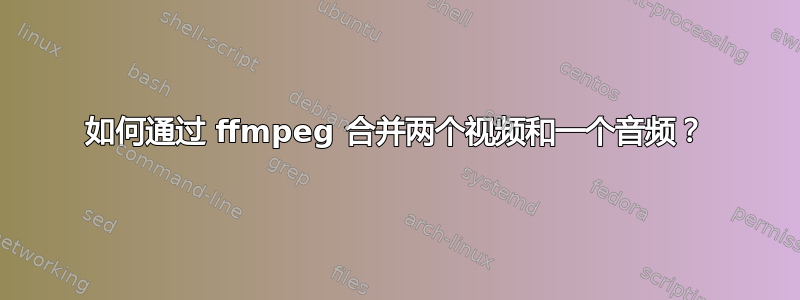 如何通过 ffmpeg 合并两个视频和一个音频？