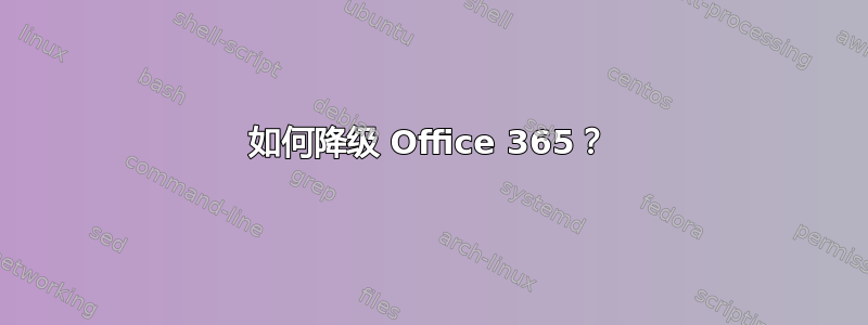 如何降级 Office 365？