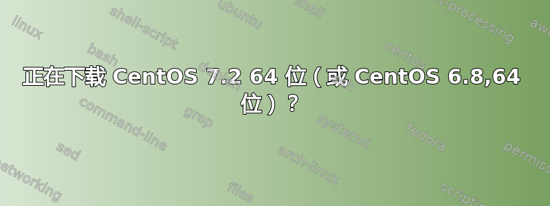 正在下载 CentOS 7.2 64 位（或 CentOS 6.8,64 位）？