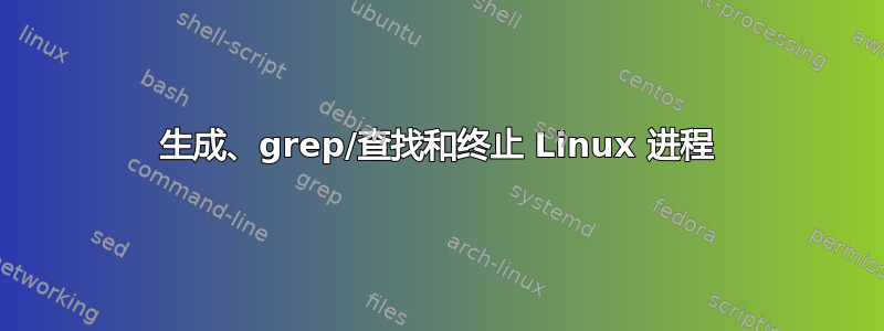 生成、grep/查找和终止 Linux 进程