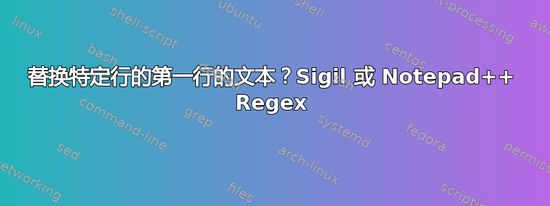 替换特定行的第一行的文本？Sigil 或 Notepad++ Regex