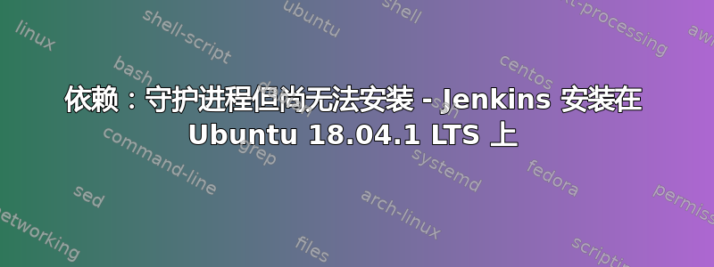 依赖：守护进程但尚无法安装 - Jenkins 安装在 Ubuntu 18.04.1 LTS 上