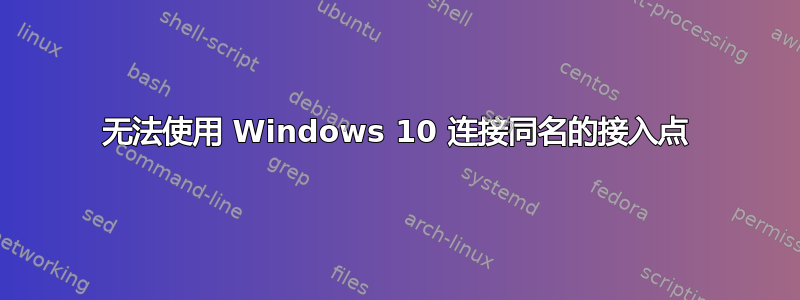 无法使用 Windows 10 连接同名的接入点