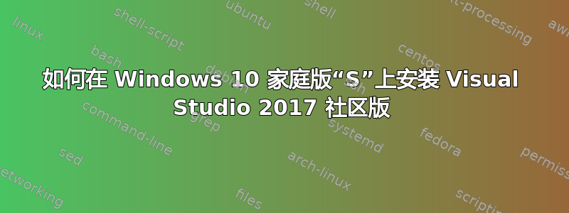 如何在 Windows 10 家庭版“S”上安装 Visual Studio 2017 社区版