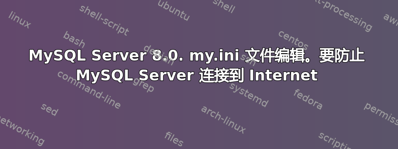 MySQL Server 8.0. my.ini 文件编辑。要防止 MySQL Server 连接到 Internet