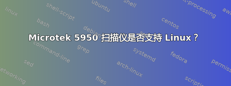 Microtek 5950 扫描仪是否支持 Linux？